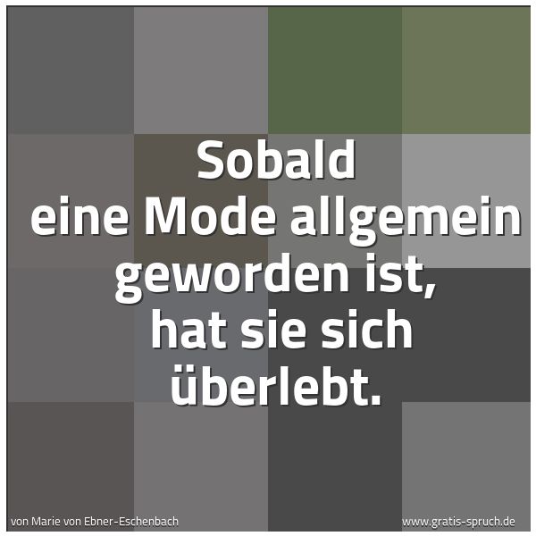Spruchbild mit dem Text 'Sobald eine Mode allgemein geworden ist,
hat sie sich überlebt.'