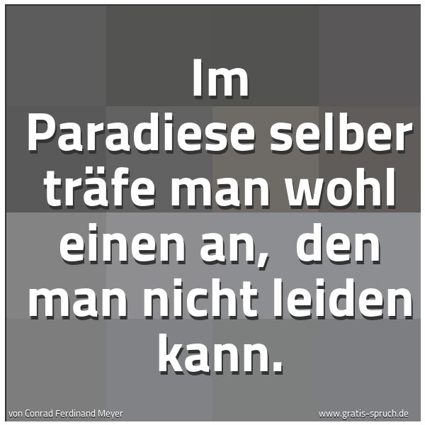 Spruchbild mit dem Text 'Im Paradiese selber träfe man wohl einen an,
den man nicht leiden kann.'