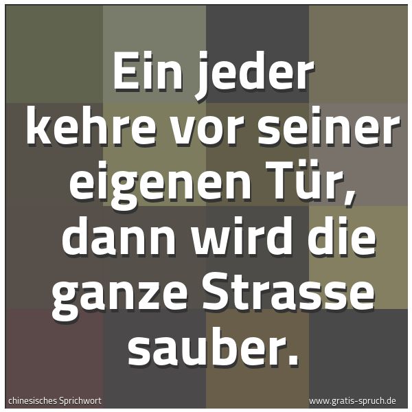Spruchbild mit dem Text 'Ein jeder kehre vor seiner eigenen Tür,
dann wird die ganze Strasse sauber.'