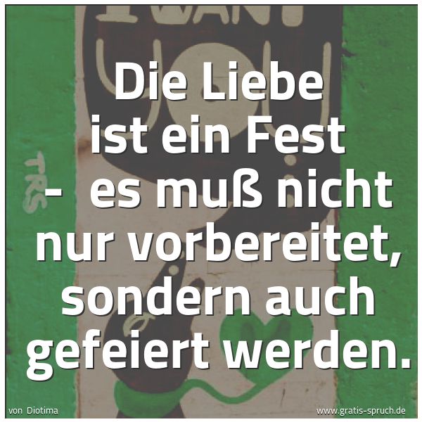 Spruchbild mit dem Text 'Die Liebe ist ein Fest -
es muß nicht nur vorbereitet, sondern auch gefeiert werden. '
