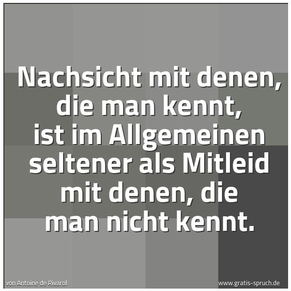Spruchbild mit dem Text 'Nachsicht mit denen, die man kennt, ist im Allgemeinen seltener als Mitleid mit denen, die man nicht kennt.'