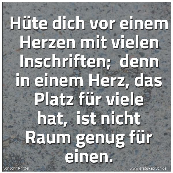Spruchbild mit dem Text 'Hüte dich vor einem Herzen mit vielen Inschriften;
denn in einem Herz, das Platz für viele hat,
ist nicht Raum genug für einen. '