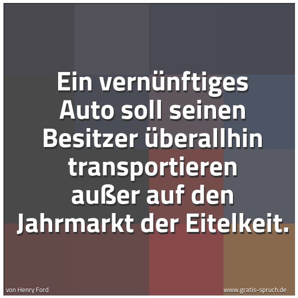 Spruchbild mit dem Text 'Ein vernünftiges Auto soll seinen Besitzer überallhin transportieren außer auf den Jahrmarkt der Eitelkeit.'