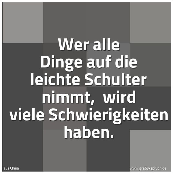 Spruchbild mit dem Text 'Wer alle Dinge auf die leichte Schulter nimmt,
wird viele Schwierigkeiten haben.'