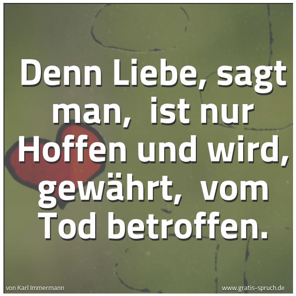 Spruchbild mit dem Text 'Denn Liebe, sagt man,
ist nur Hoffen und wird, gewährt,
vom Tod betroffen.'