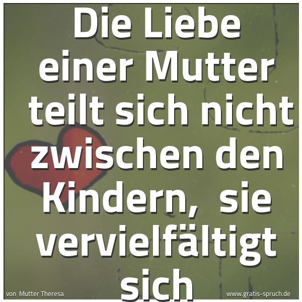 Spruchbild mit dem Text 'Die Liebe einer Mutter
teilt sich nicht zwischen den Kindern,
sie vervielfältigt sich'