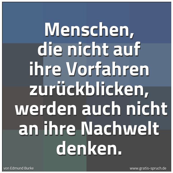 Spruchbild mit dem Text 'Menschen, die nicht auf ihre Vorfahren zurückblicken,
werden auch nicht an ihre Nachwelt denken.'