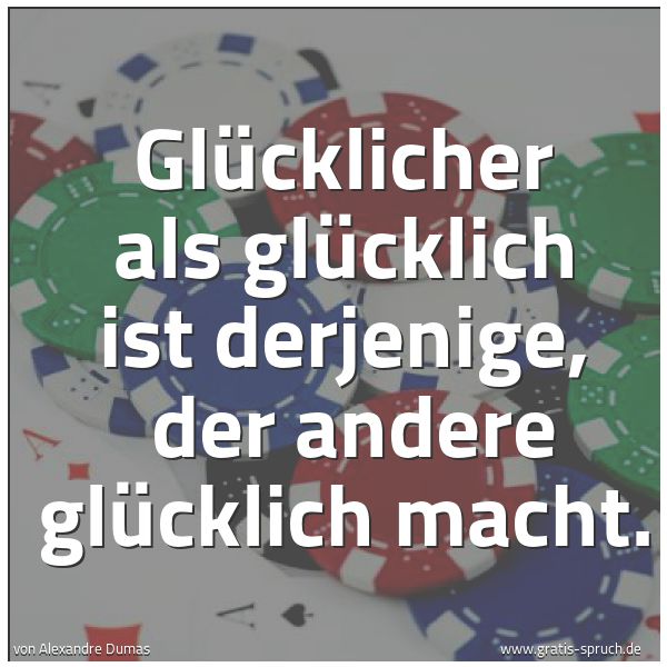 Spruchbild mit dem Text 'Glücklicher als glücklich ist derjenige,
der andere glücklich macht. '