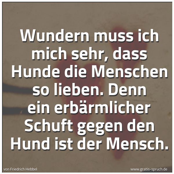 Spruchbild mit dem Text 'Wundern muss ich mich sehr, dass Hunde die Menschen so lieben. Denn ein erbärmlicher Schuft gegen den Hund ist der Mensch.'