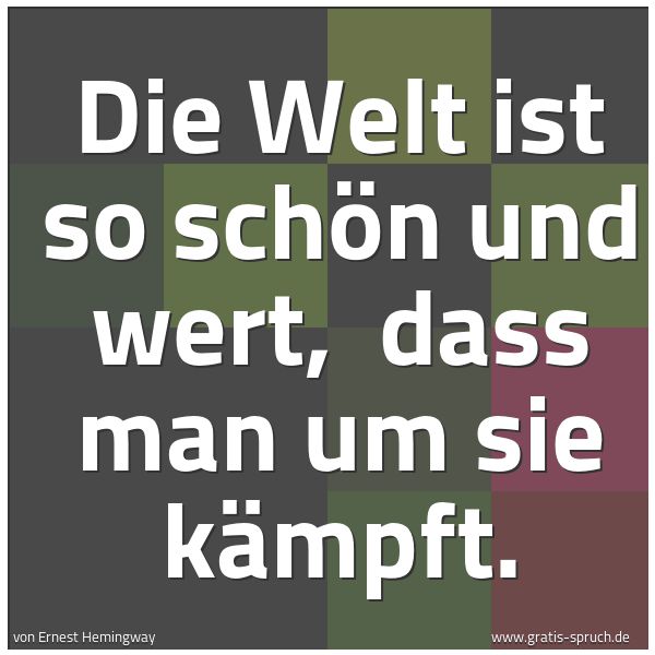 Spruchbild mit dem Text 'Die Welt ist so schön und wert,
dass man um sie kämpft.'