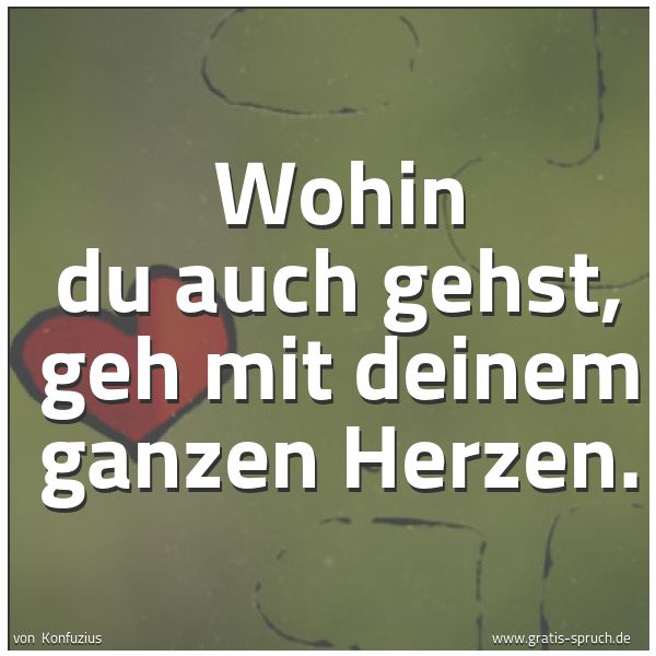 Spruchbild mit dem Text 'Wohin du auch gehst,
geh mit deinem ganzen Herzen.'