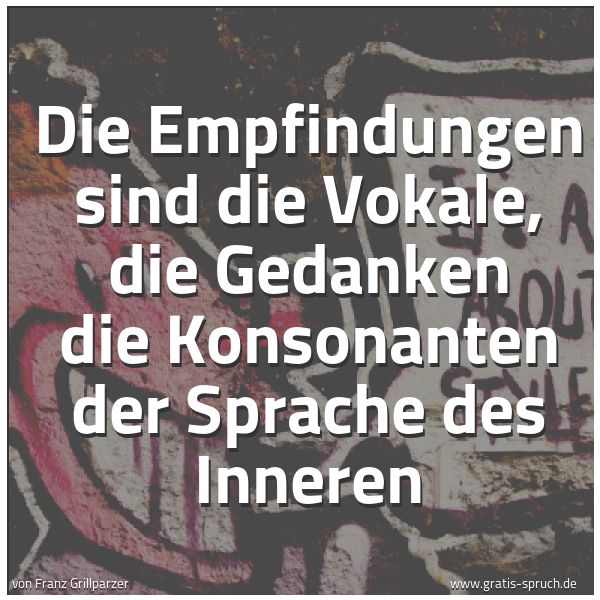 Spruchbild mit dem Text 'Die Empfindungen sind die Vokale,
die Gedanken die Konsonanten der Sprache des Inneren'
