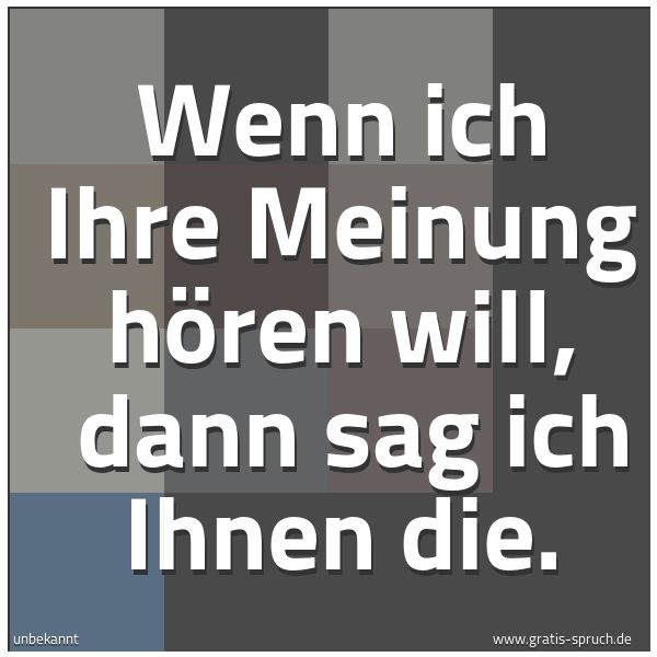 Spruchbild mit dem Text 'Wenn ich Ihre Meinung hören will,
dann sag ich Ihnen die.'
