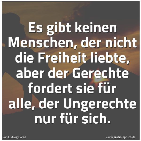 Spruchbild mit dem Text 'Es gibt keinen Menschen, der nicht die Freiheit liebte, aber der Gerechte fordert sie für alle, der Ungerechte nur für sich.'