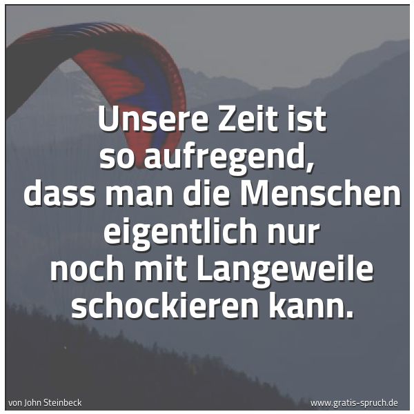 Spruchbild mit dem Text 'Unsere Zeit ist so aufregend,
dass man die Menschen eigentlich nur noch mit Langeweile schockieren kann.'