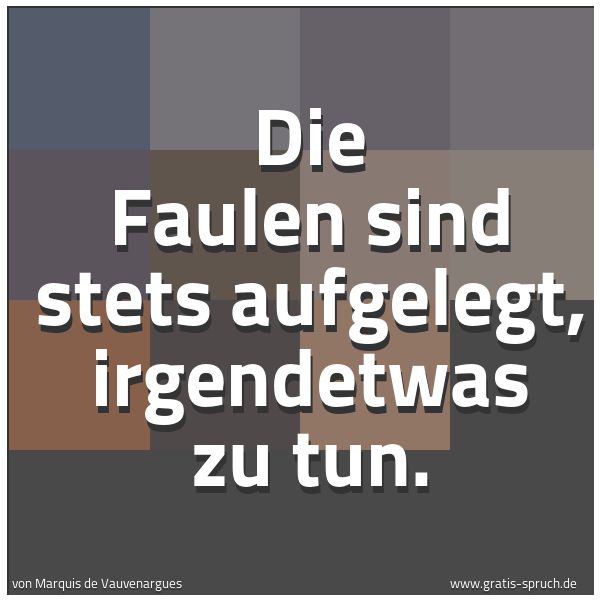 Spruchbild mit dem Text 'Die Faulen sind stets aufgelegt, irgendetwas zu tun. '