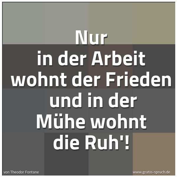 Spruchbild mit dem Text 'Nur in der Arbeit wohnt der Frieden
und in der Mühe wohnt die Ruh'! '