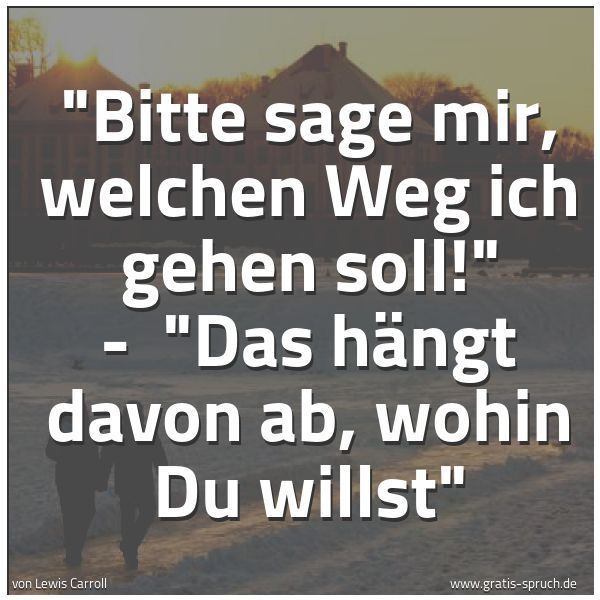 Spruchbild mit dem Text ''Bitte sage mir, welchen Weg ich gehen soll!' -
'Das hängt davon ab, wohin Du willst' '