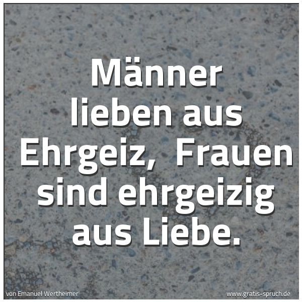 Spruchbild mit dem Text 'Männer lieben aus Ehrgeiz,
Frauen sind ehrgeizig aus Liebe.'