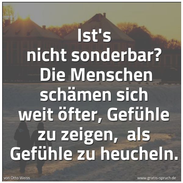 Spruchbild mit dem Text 'Ist's nicht sonderbar?
Die Menschen schämen sich weit öfter, Gefühle zu zeigen,
als Gefühle zu heucheln.'