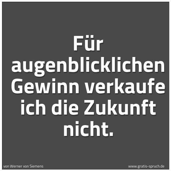Spruchbild mit dem Text 'Für augenblicklichen Gewinn verkaufe ich die Zukunft nicht.'