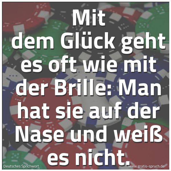 Spruchbild mit dem Text 'Mit dem Glück geht es oft wie mit der Brille:
Man hat sie auf der Nase und weiß es nicht.'