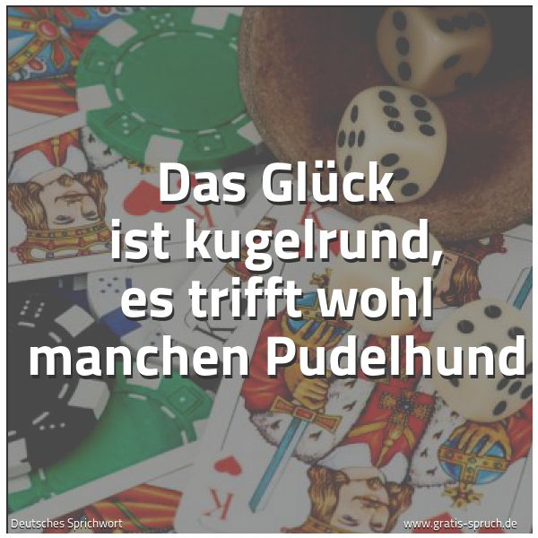 Spruchbild mit dem Text 'Das Glück ist kugelrund,
es trifft wohl manchen Pudelhund'