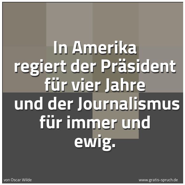 Spruchbild mit dem Text 'In Amerika regiert der Präsident für vier Jahre
und der Journalismus für immer und ewig.'