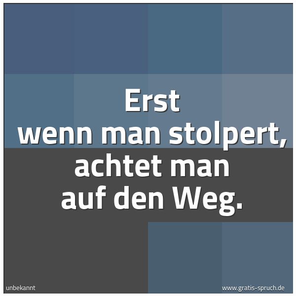 Spruchbild mit dem Text 'Erst wenn man stolpert,
achtet man auf den Weg.'