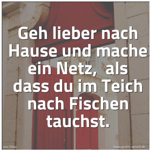 Spruchbild mit dem Text 'Geh lieber nach Hause und mache ein Netz,
als dass du im Teich nach Fischen tauchst.'