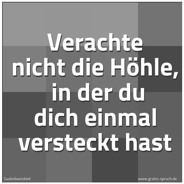 Spruchbild mit dem Text 'Verachte nicht die Höhle,
in der du dich einmal versteckt hast'