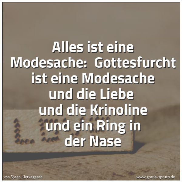 Spruchbild mit dem Text 'Alles ist eine Modesache:
Gottesfurcht ist eine Modesache und die Liebe
und die Krinoline und ein Ring in der Nase'