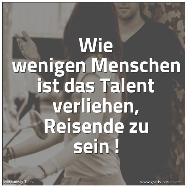 Spruchbild mit dem Text 'Wie wenigen Menschen
ist das Talent verliehen, Reisende zu sein !'