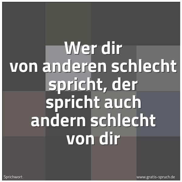 Spruchbild mit dem Text 'Wer dir von anderen schlecht spricht,
der spricht auch andern schlecht von dir'
