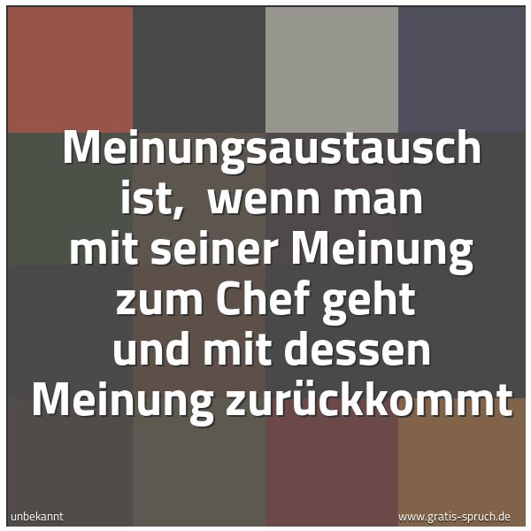 Spruchbild mit dem Text 'Meinungsaustausch ist,
wenn man mit seiner Meinung zum Chef geht
und mit dessen Meinung zurückkommt'