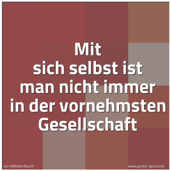 Spruchbild mit dem Text 'Mit sich selbst ist man nicht immer
in der vornehmsten Gesellschaft'