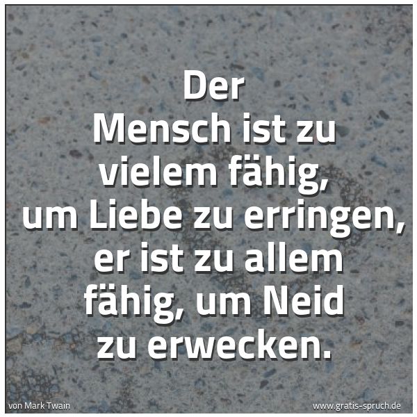 Spruchbild mit dem Text 'Der Mensch ist zu vielem fähig, um Liebe zu erringen,
er ist zu allem fähig, um Neid zu erwecken.'