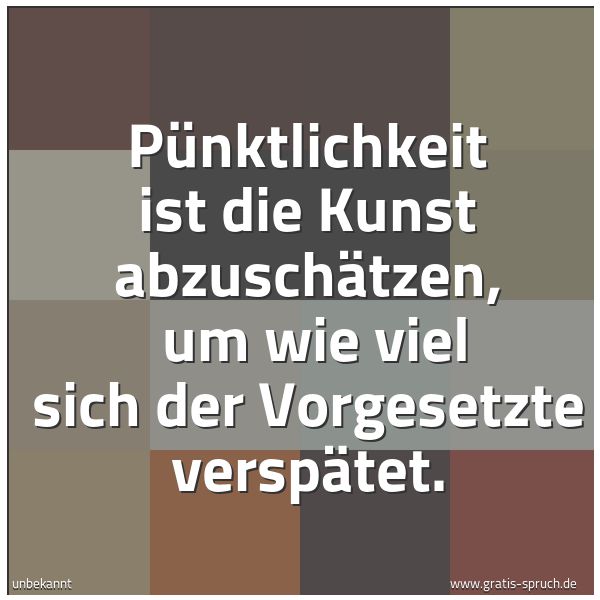 Spruchbild mit dem Text 'Pünktlichkeit ist die Kunst abzuschätzen,
um wie viel sich der Vorgesetzte verspätet.'