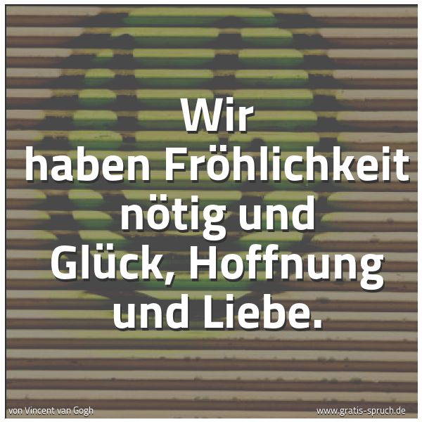 Spruchbild mit dem Text 'Wir haben Fröhlichkeit nötig und Glück, Hoffnung und Liebe.'