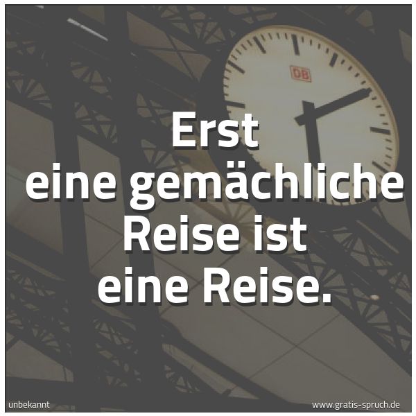 Spruchbild mit dem Text 'Erst eine gemächliche Reise ist eine Reise.'
