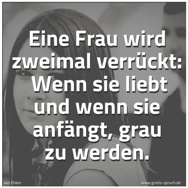 Spruchbild mit dem Text 'Eine Frau wird zweimal verrückt:
Wenn sie liebt und wenn sie anfängt, grau zu werden.'
