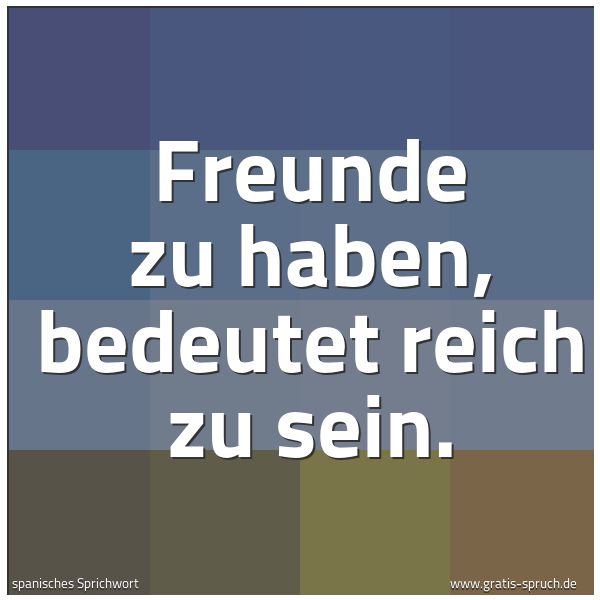 Spruchbild mit dem Text 'Freunde zu haben, bedeutet reich zu sein. '