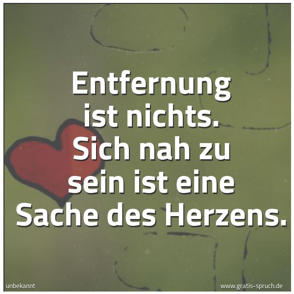 Spruchbild mit dem Text 'Entfernung ist nichts.
Sich nah zu sein
ist eine Sache des Herzens.'