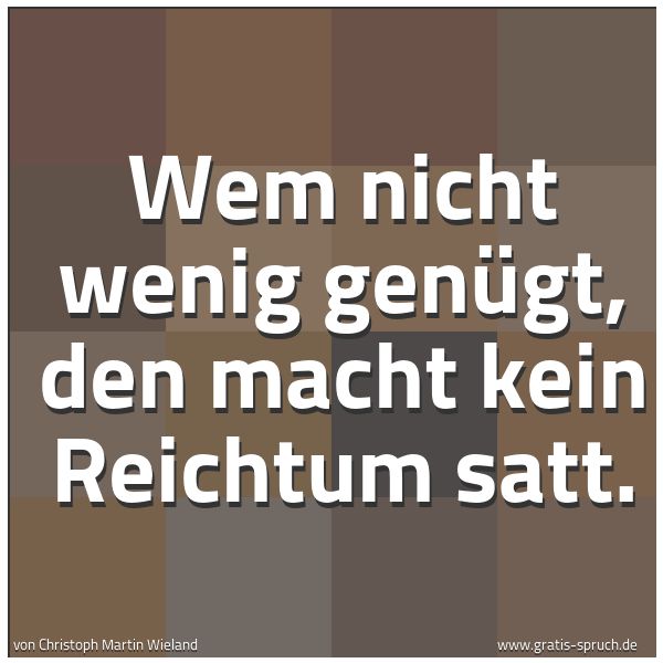 Spruchbild mit dem Text 'Wem nicht wenig genügt, den macht kein Reichtum satt.'