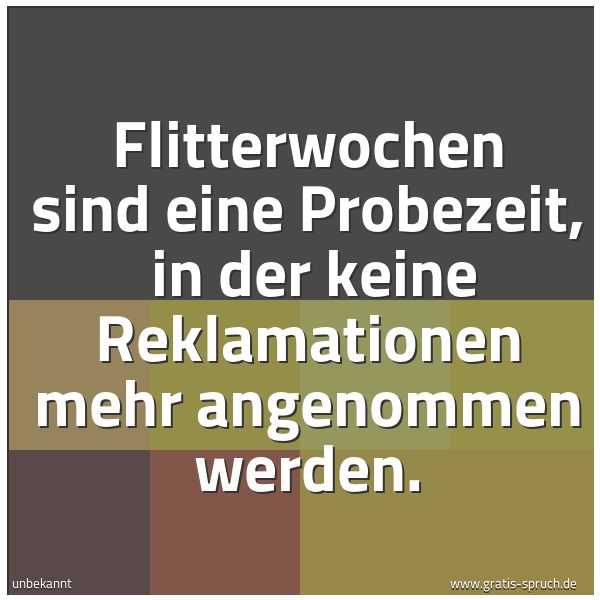 Spruchbild mit dem Text 'Flitterwochen sind eine Probezeit,
in der keine Reklamationen mehr angenommen werden. '