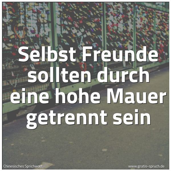 Spruchbild mit dem Text 'Selbst Freunde sollten durch eine hohe Mauer getrennt sein'