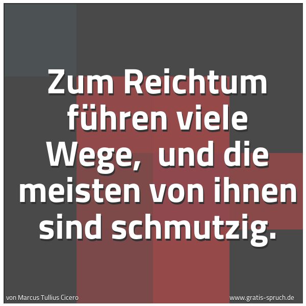 Spruchbild mit dem Text 'Zum Reichtum führen viele Wege,
und die meisten von ihnen sind schmutzig. '