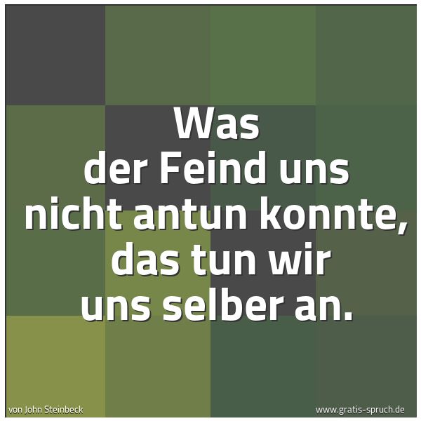 Spruchbild mit dem Text 'Was der Feind uns nicht antun konnte,
das tun wir uns selber an. '