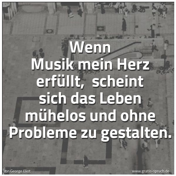 Spruchbild mit dem Text 'Wenn Musik mein Herz erfüllt,
scheint sich das Leben mühelos
und ohne Probleme zu gestalten.'