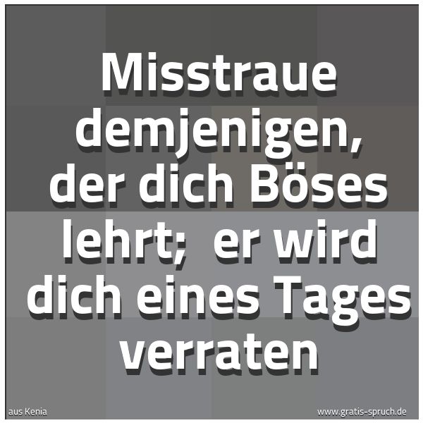 Spruchbild mit dem Text 'Misstraue demjenigen, der dich Böses lehrt;
er wird dich eines Tages verraten'
